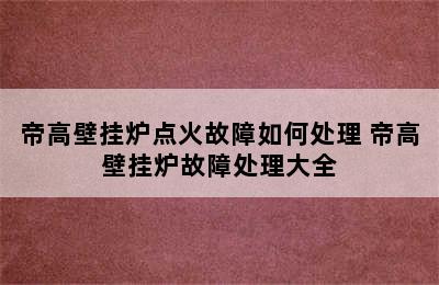 帝高壁挂炉点火故障如何处理 帝高壁挂炉故障处理大全